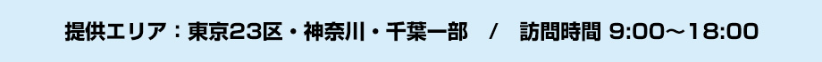 提供エリア：東京23区・神奈川・千葉一部　/　訪問時間 9:00～18:00